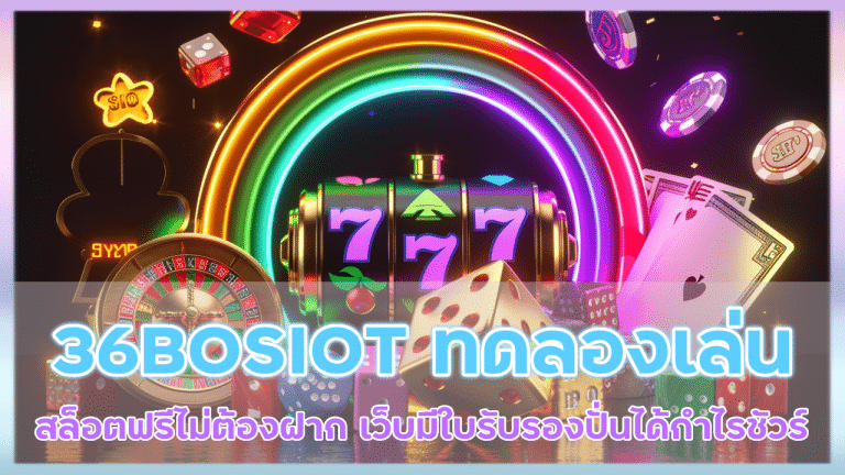 36BOSIOT ทดลองเล่นสล็อตฟรีไม่ต้องฝาก