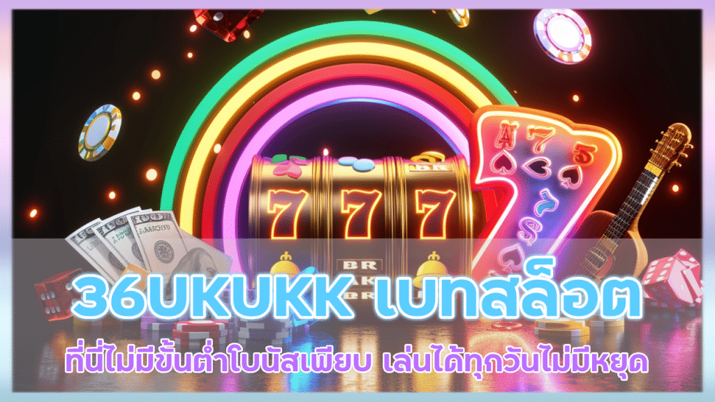 36UKUKK เบทสล็อตที่นี่ไม่มีขั้นต่ำ